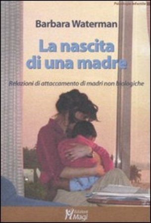 La nascita di una madre. Relazioni di attaccamento di madri non biologiche Barbara Waterman