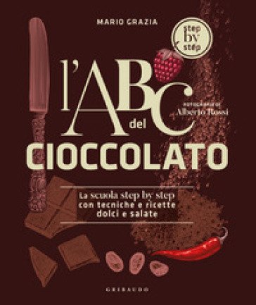L'ABC del cioccolato. La scuola step by step con tecniche e ricette dolci e salate Mario Grazia