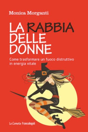 La rabbia delle donne. Come trasformare un fuoco distruttivo in energia vitale Monica Morganti
