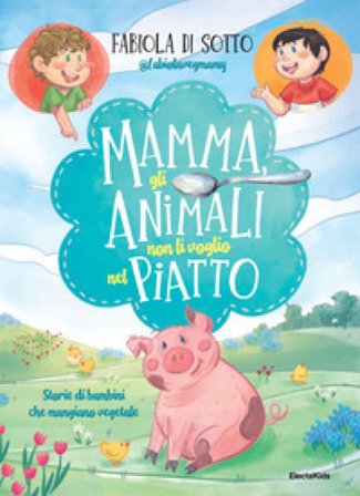 Mamma, gli animali non li voglio nel piatto. Storie di bambini che mangiano vegetale Fabiola Di Sotto