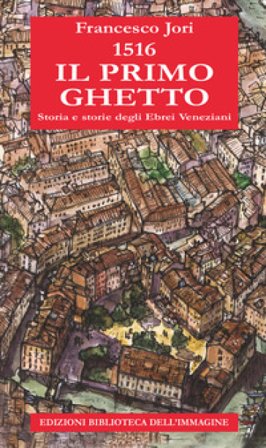 1516. Il primo ghetto. Storia e storie degli ebrei veneziani Francesco Jori