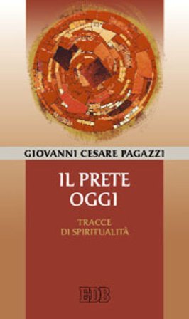 Il prete oggi. Tracce di spiritualità Giovanni Cesare Pagazzi