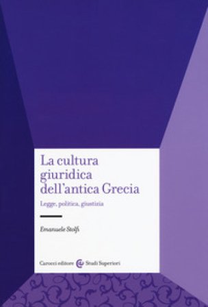 La cultura giuridica dell'antica Grecia. Legge, politica, giustizia Emanuele Stolfi
