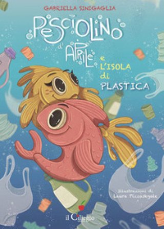 Pesciolino d'Aprile e l'isola di plastica. Ediz. a colori Gabriella Sinigaglia