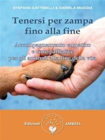 Tenersi per zampa fino alla fine. Accompagnamento empatico e cure palliative per gli animali alla fine della vita Stefano Cattinelli