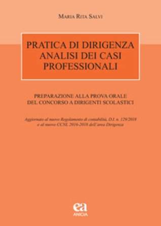 Pratica di dirigenza. Analisi dei casi professionali. Preparazione alla prova orale del concorso a dirigenti scolastici Maria Rita Salvi