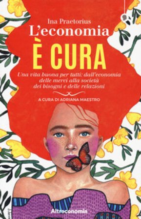 L'economia è cura. Una vita buona per tutti: dall'economia delle merci alla società dei bisogni e delle relazioni Ina Praetorius