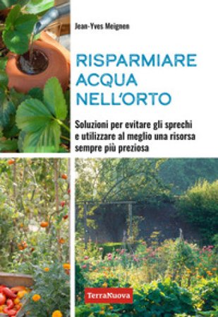 Risparmiare acqua nell'orto. Soluzioni per evitare gli sprechi e utilizzare al meglio una risorsa sempre più preziosa Jean-Yves Meignen