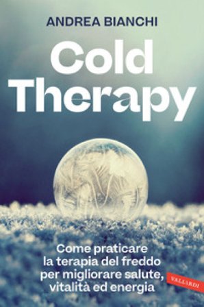 Cold therapy. Come praticare la terapia del freddo per migliorare salute, vitalità ed energia Andrea Bianchi
