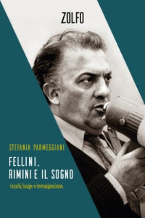 Fellini, Rimini e il sogno. Ricordi, bugie e immaginazione Stefania Parmeggiani