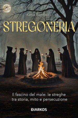 Stregoneria. Il fascino del male: le streghe tra storia, mito e persecuzione Katia Bernacci