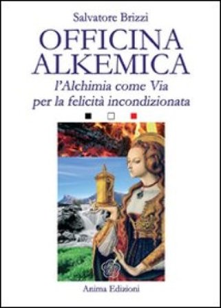 Officina alkemica. L'alchimia come via per la felicità incondizionata Salvatore Brizzi