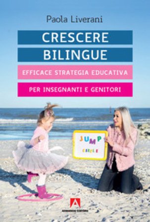 Crescere bilingue. Efficace strategia educativa per insegnanti e genitori Paola Liverani