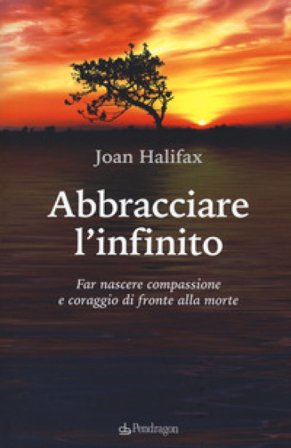Abbracciare l'infinito. Far nascere compassione e coraggio di fronte alla morte Joan Halifax