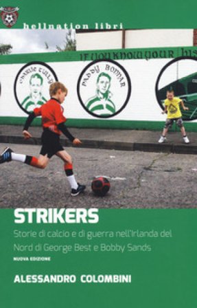 Strikers. Storie di calcio e di guerra nell'Irlanda del Nord di George Best e Bobby Sands. Nuova ediz. Alessandro Colombini