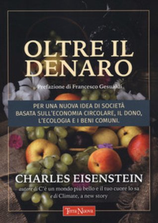 Oltre il denaro. Per una nuova idea di società basata sull'economia circolare, il dono, l'ecologia e i beni comuni Eisenstein Charles