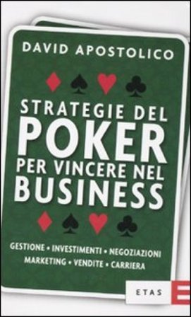 Strategie del poker per vincere nel business. Gestione, investimenti, negoziazioni, marketing, vendite, organizzazione David Apostolico