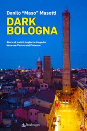 Dark Bologna. Storie di turisti, taglieri e tragedie between Venice and Florence Danilo Masotti