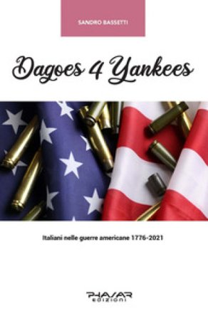 Dagoes 4 Yankees. Italiani nelle guerre americane (1776-2021) Sandro Bassetti
