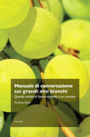 Manuale di conversazione sui grandi vini bianchi. Quando andare in bianco equivale a un successo Andrea Gori