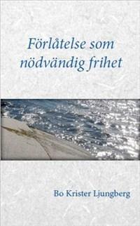 Förlåtelse som nödvändig frihet : om förlåtelse, försoning och förtroende för drabbade, förövare och Dig som står bredvid - Bok av Bo Krister Ljungber