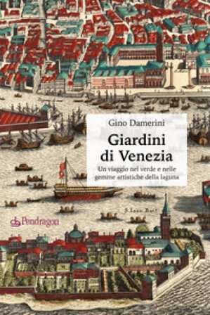 Giardini di Venezia. Un viaggio nel verde e nelle gemme artistiche della laguna Gino Damerini