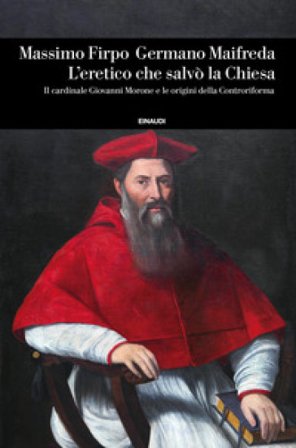 L'eretico che salvò la Chiesa. Il cardinale Giovanni Morone e le origini della Controriforma Massimo Firpo