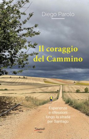 Il coraggio del Cammino. Esperienze e riflessioni lungo la strada per Santiago Diego Parolo