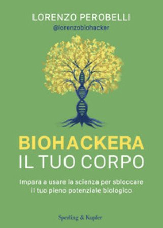 Biohackera il tuo corpo. Impara a usare la scienza per sbloccare il tuo pieno potenziale biologico Lorenzo Perobelli