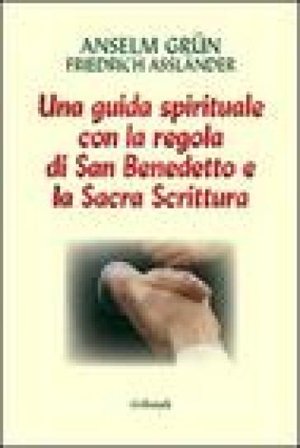Lavoro e preghiera. Un cammino spirituale con la Regola di san Benedetto e la Sacra Scrittura Anselm Grün