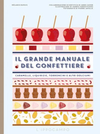 Il grande manuale del confettiere. Caramelle, liquirizie, torroncini e altri dolciumi. Ediz. a colori Melanie Dupuis