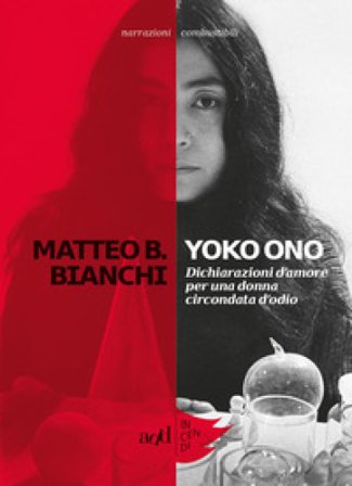 Yoko Ono. Dichiarazioni d'amore per una donna circondata d'odio Matteo B. Bianchi