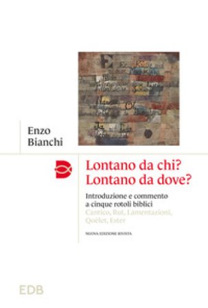 Lontano da chi? Lontano da dove? Introduzione e commento ai cinque rotoli biblici: Cantico, Rut, Lamentazioni, Qoèlet, Ester Enzo Bianchi