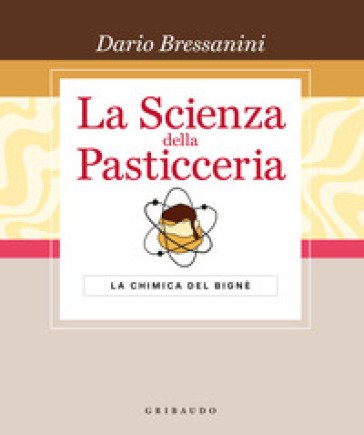 La scienza della pasticceria. La chimica del bignè. Le basi. Ediz. speciale Dario Bressanini