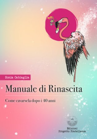 Manuale di rinascita. Come cavarsela dopo i 40 anni Sonia Cabiaglia