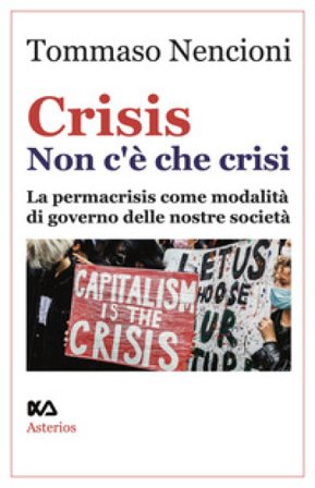 Crisis. Non c'è che crisi. La permacrisis come modalità di governo delle nostre società Tommaso Nencioni