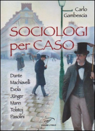 Sociologi per caso. Dante, Machiavelli, Evola, Jünger, Mann, Tolstoj, Pasolini Carlo Gambescia