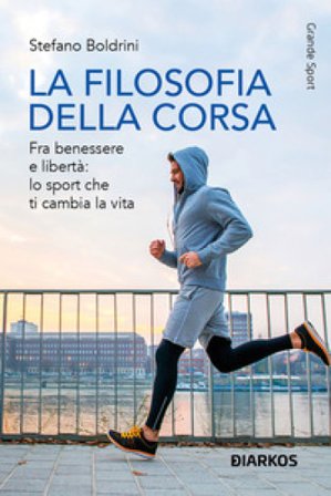 La filosofia della corsa. Fra benessere e libertà: lo sport che ti cambia la vita Stefano Boldrini