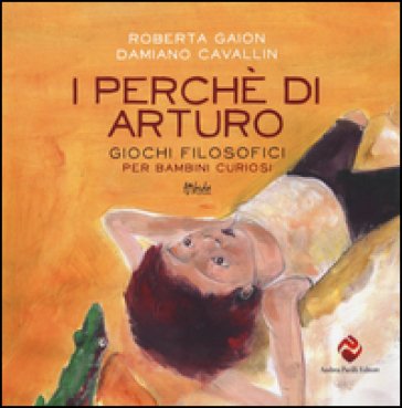 I perché di Arturo. Giochi filosofici per bambini curiosi. Ediz. illustrata Roberta Gaion