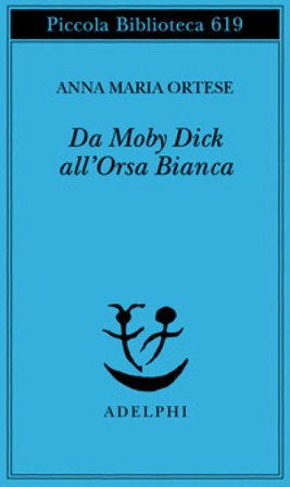 Da Moby Dick all'Orsa Bianca. Scritti sulla letteratura e sull'arte Anna Maria Ortese