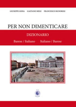 Per non dimenticare. Dizionario Barese/Italiano Italiano/Barese Giuseppe Gioia