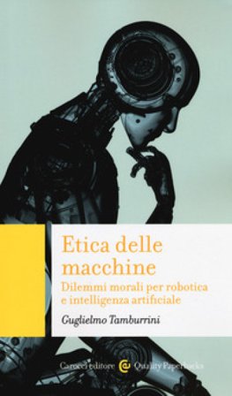 Etica delle macchine. Dilemmi morali per robotica e intelligenza artificiale Guglielmo Tamburrini