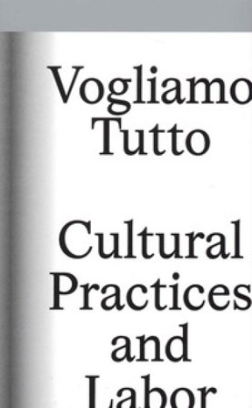 Vogliamo tutto: cultural practices and labor. Andrea Bowers, Pablo Bronstein, Claire Fontaine, Tyler Coburn, Jeremy Deller, Kevin Jerome Everson, 