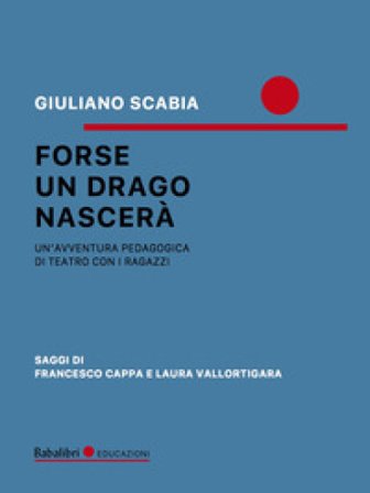 Forse un drago nascerà. Un'avventura pedagogica di teatro con i ragazzi Giuliano Scabia