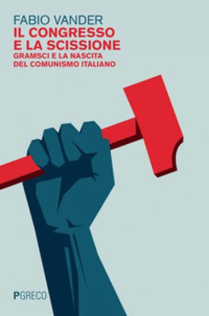 Il congresso e la scissione. Gramsci e la nascita del comunismo italiano Fabio Vander