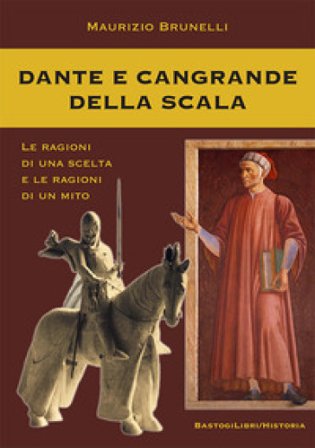 Dante e Cangrande della Scala. Le ragioni di una scelta e le ragioni di un mito Maurizio Brunelli
