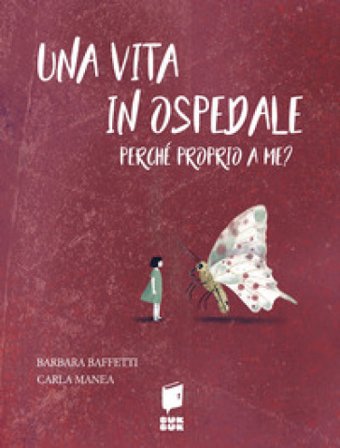 Una vita in ospedale. Perché proprio a me? Ediz. illustrata Barbara Baffetti