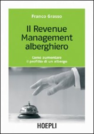 Il revenue management alberghiero. Come aumentare il profitto di un albergo Franco Grasso