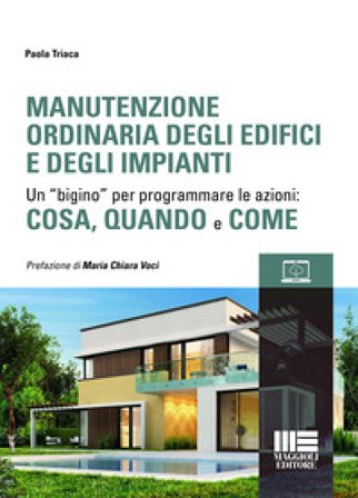 Manutenzione ordinaria degli edifici e degli impianti. Un "bigino" per programmare le azioni: cosa, quando e come. Con espansione online Paola Triaca