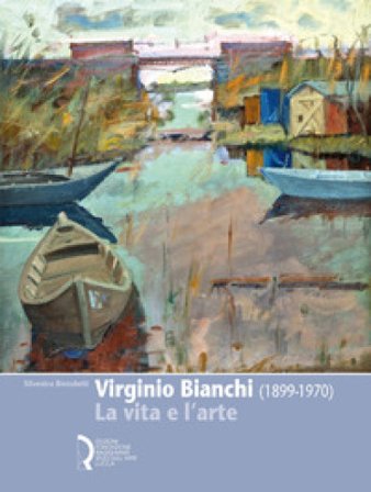 Virginio Bianchi (1899-1970). La vita e l'arte Silvestra Bietoletti